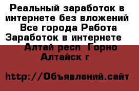 Реальный заработок в интернете без вложений! - Все города Работа » Заработок в интернете   . Алтай респ.,Горно-Алтайск г.